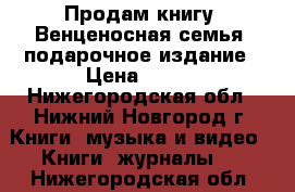 Продам книгу “Венценосная семья“ подарочное издание › Цена ­ 800 - Нижегородская обл., Нижний Новгород г. Книги, музыка и видео » Книги, журналы   . Нижегородская обл.